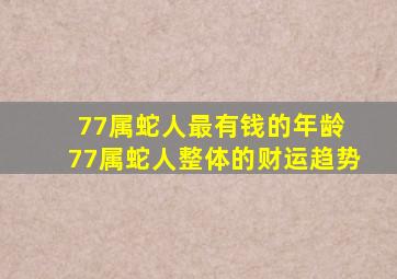 77属蛇人最有钱的年龄 77属蛇人整体的财运趋势